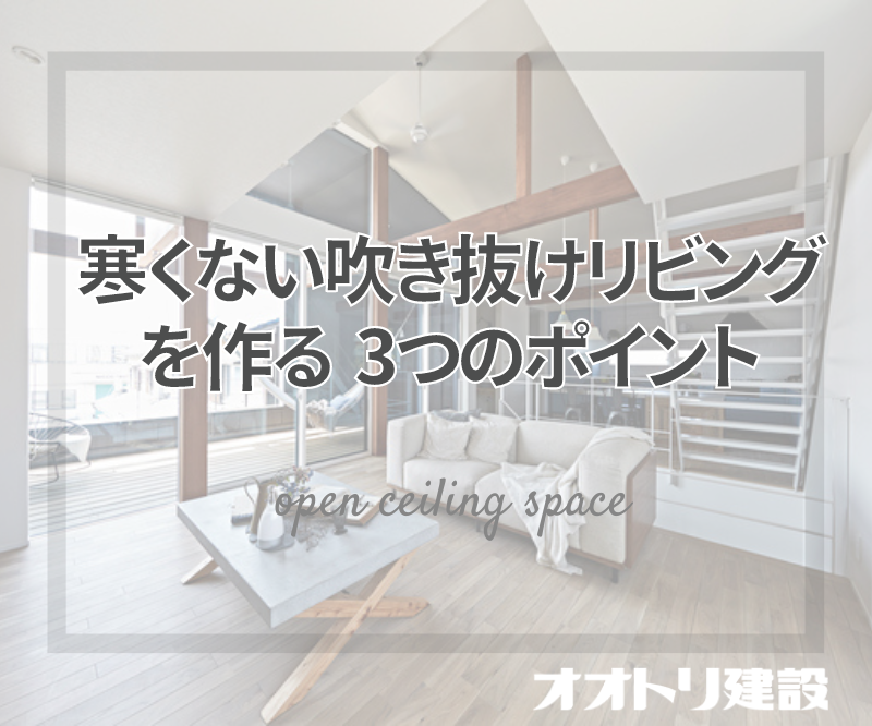 寒くない吹き抜けリビングを作る、3つのポイント | 工務店-オオトリ建設-ブログ | ガレージハウス・注文住宅 | 名古屋・四日市