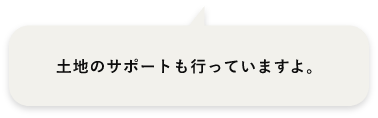 土地のサポートも行っていますよ。