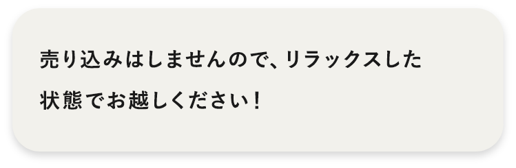 売り込みはしませんので、リラックスした状態でお越しください！