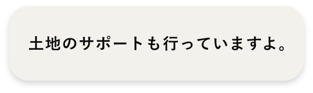 土地のサポートも行っていますよ。