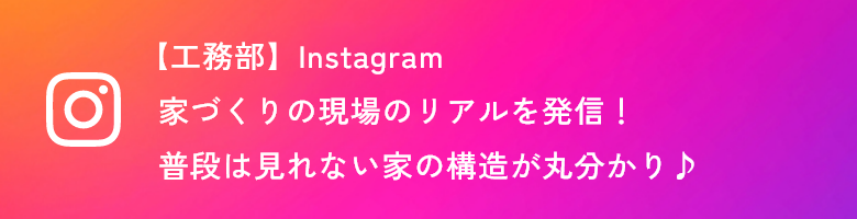 【工務部】Instagram家づくりの現場のリアルを発信！普段は見れない家の構造が丸分かり♪