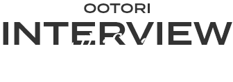 OOTORI INTERVIEW Life is ...