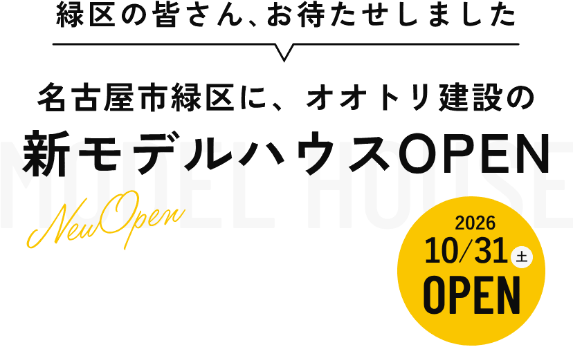 緑区の皆さん、お待たせしました 名古屋市緑区に、オオトリ建設の新モデルハウスOPEN！ 2026年10月31日（土）OPEN