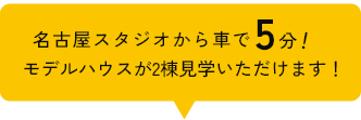 名古屋スタジオから車で5分！モデルハウスが2棟見学いただけます！