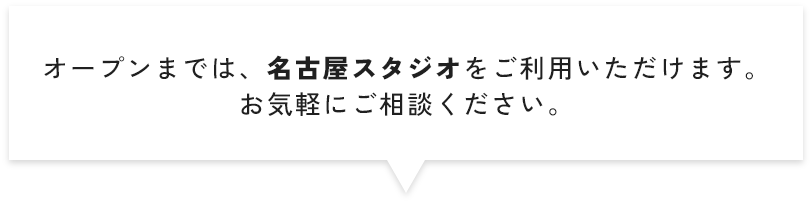 オープンまでは、名古屋スタジオをご利用いただけます。お気軽にご相談ください。