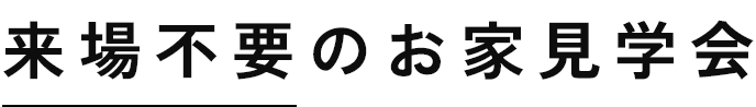 来場不要のお家見学会